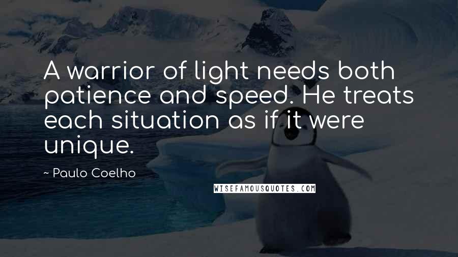 Paulo Coelho Quotes: A warrior of light needs both patience and speed. He treats each situation as if it were unique.