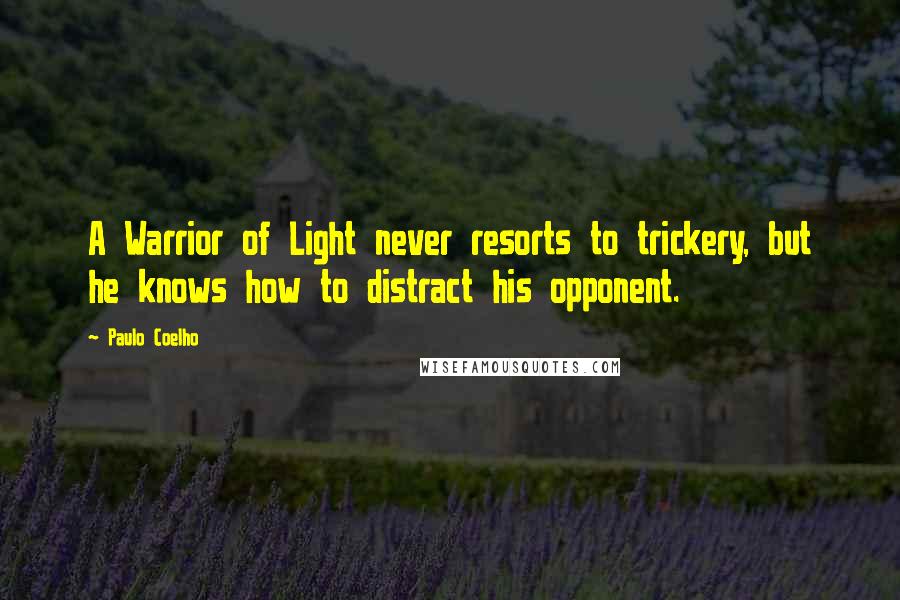 Paulo Coelho Quotes: A Warrior of Light never resorts to trickery, but he knows how to distract his opponent.