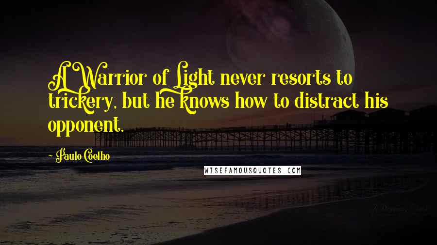 Paulo Coelho Quotes: A Warrior of Light never resorts to trickery, but he knows how to distract his opponent.