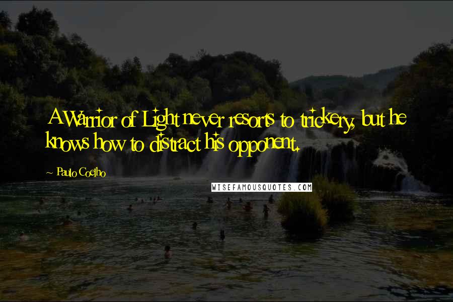 Paulo Coelho Quotes: A Warrior of Light never resorts to trickery, but he knows how to distract his opponent.
