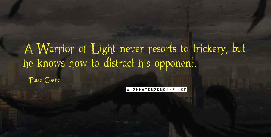 Paulo Coelho Quotes: A Warrior of Light never resorts to trickery, but he knows how to distract his opponent.