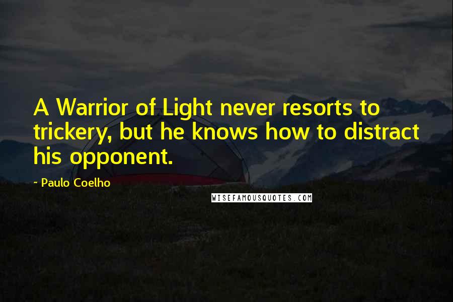 Paulo Coelho Quotes: A Warrior of Light never resorts to trickery, but he knows how to distract his opponent.