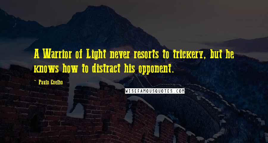 Paulo Coelho Quotes: A Warrior of Light never resorts to trickery, but he knows how to distract his opponent.