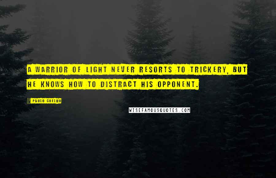 Paulo Coelho Quotes: A Warrior of Light never resorts to trickery, but he knows how to distract his opponent.