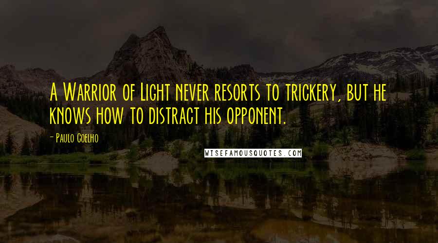 Paulo Coelho Quotes: A Warrior of Light never resorts to trickery, but he knows how to distract his opponent.