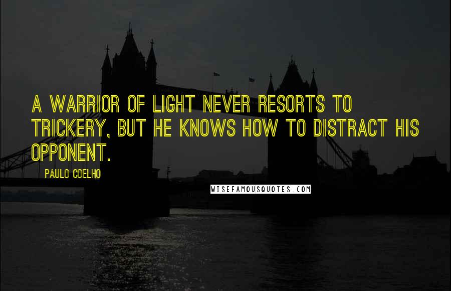Paulo Coelho Quotes: A Warrior of Light never resorts to trickery, but he knows how to distract his opponent.