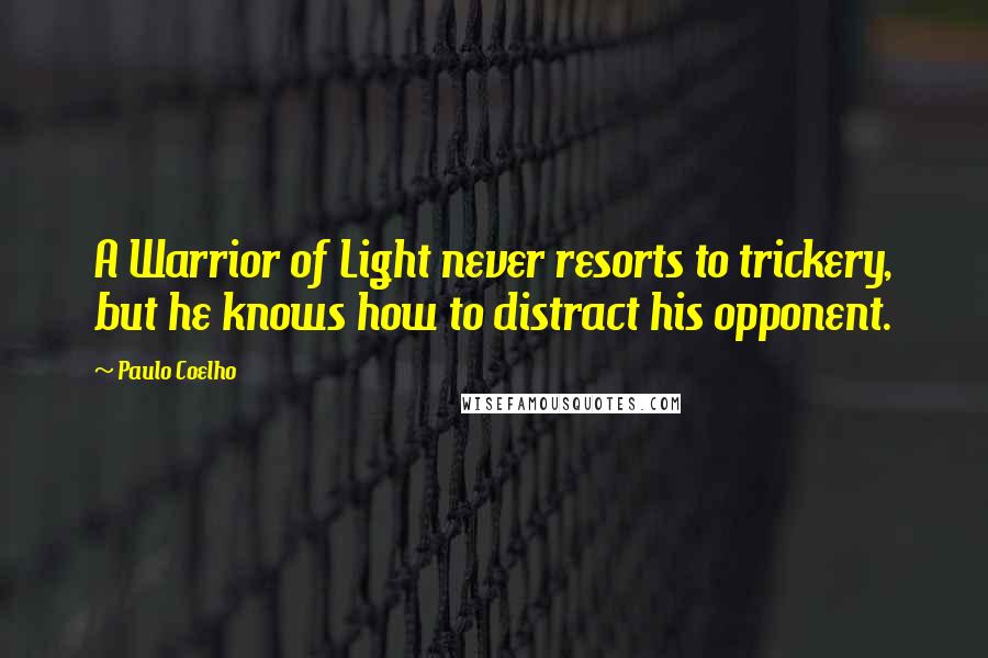 Paulo Coelho Quotes: A Warrior of Light never resorts to trickery, but he knows how to distract his opponent.