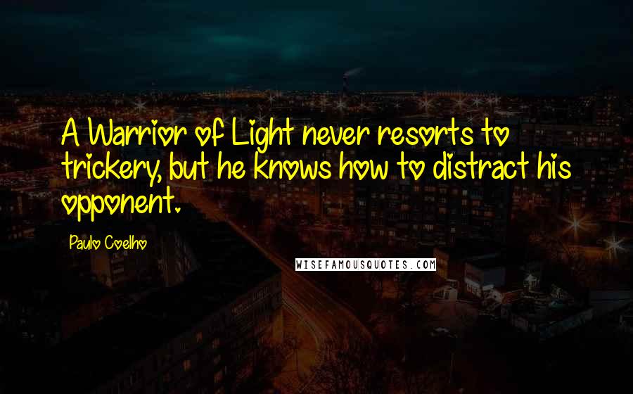 Paulo Coelho Quotes: A Warrior of Light never resorts to trickery, but he knows how to distract his opponent.