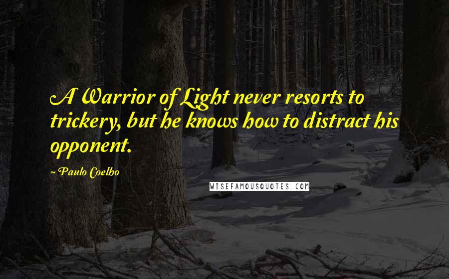 Paulo Coelho Quotes: A Warrior of Light never resorts to trickery, but he knows how to distract his opponent.