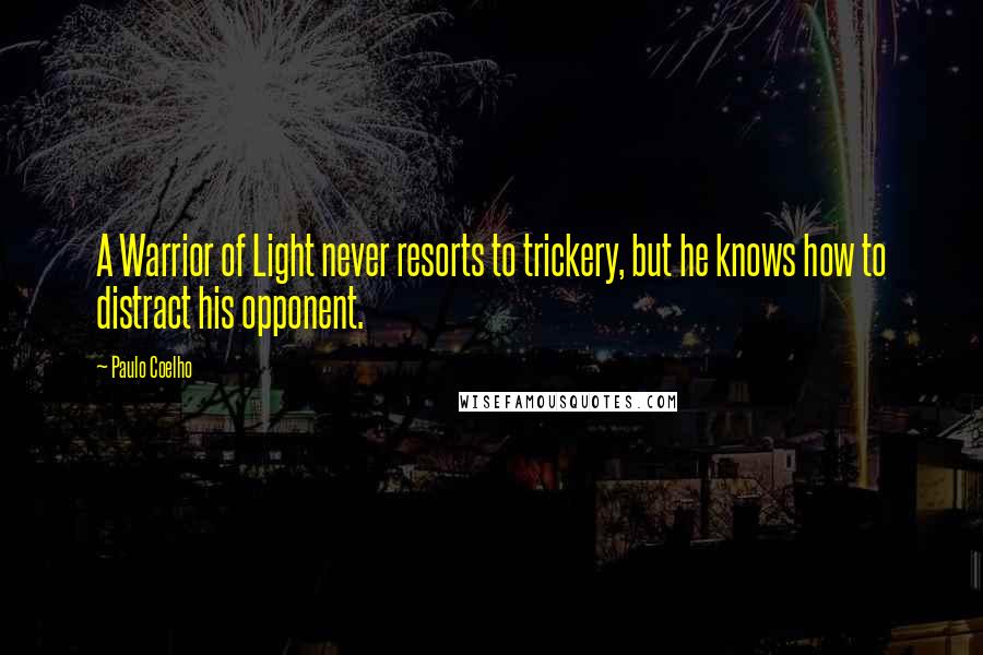 Paulo Coelho Quotes: A Warrior of Light never resorts to trickery, but he knows how to distract his opponent.