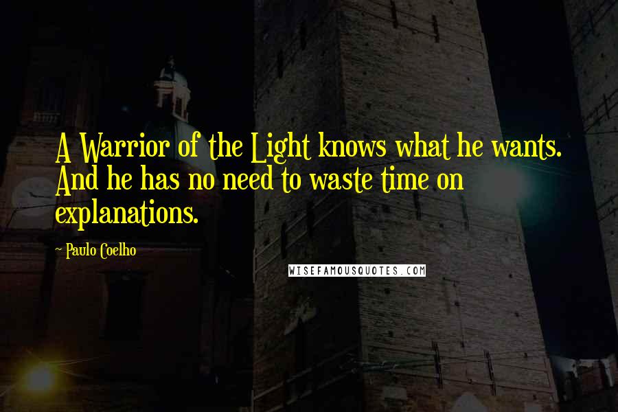 Paulo Coelho Quotes: A Warrior of the Light knows what he wants. And he has no need to waste time on explanations.