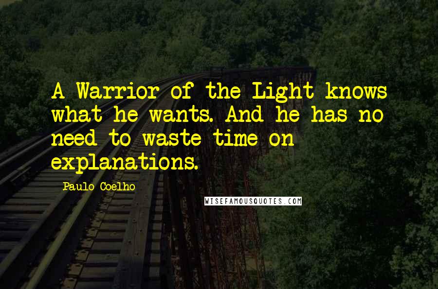 Paulo Coelho Quotes: A Warrior of the Light knows what he wants. And he has no need to waste time on explanations.