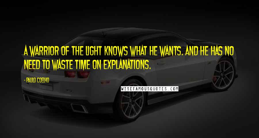 Paulo Coelho Quotes: A Warrior of the Light knows what he wants. And he has no need to waste time on explanations.