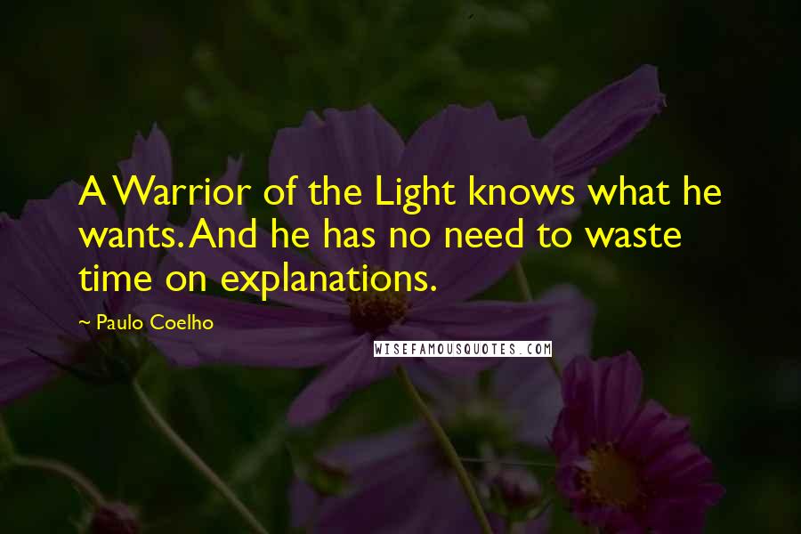 Paulo Coelho Quotes: A Warrior of the Light knows what he wants. And he has no need to waste time on explanations.