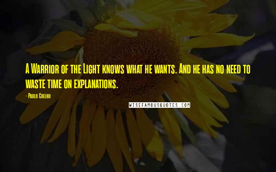 Paulo Coelho Quotes: A Warrior of the Light knows what he wants. And he has no need to waste time on explanations.