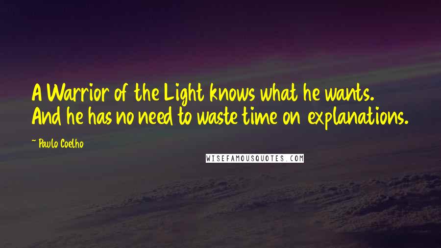 Paulo Coelho Quotes: A Warrior of the Light knows what he wants. And he has no need to waste time on explanations.