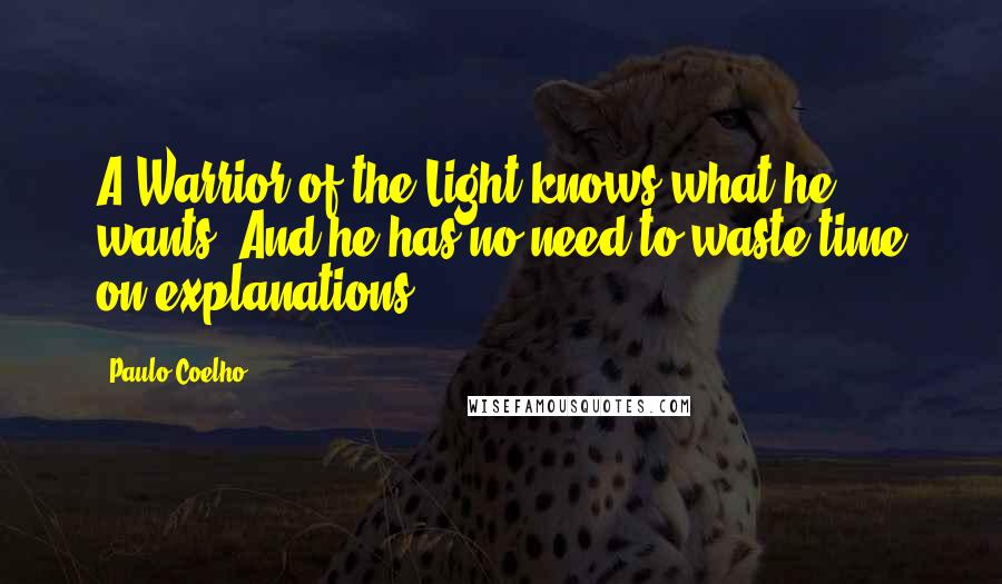 Paulo Coelho Quotes: A Warrior of the Light knows what he wants. And he has no need to waste time on explanations.