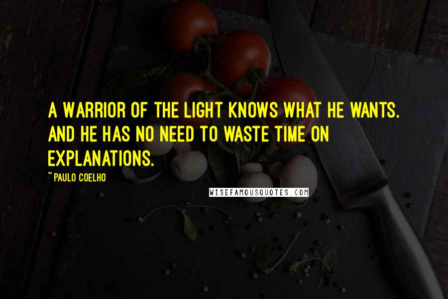 Paulo Coelho Quotes: A Warrior of the Light knows what he wants. And he has no need to waste time on explanations.