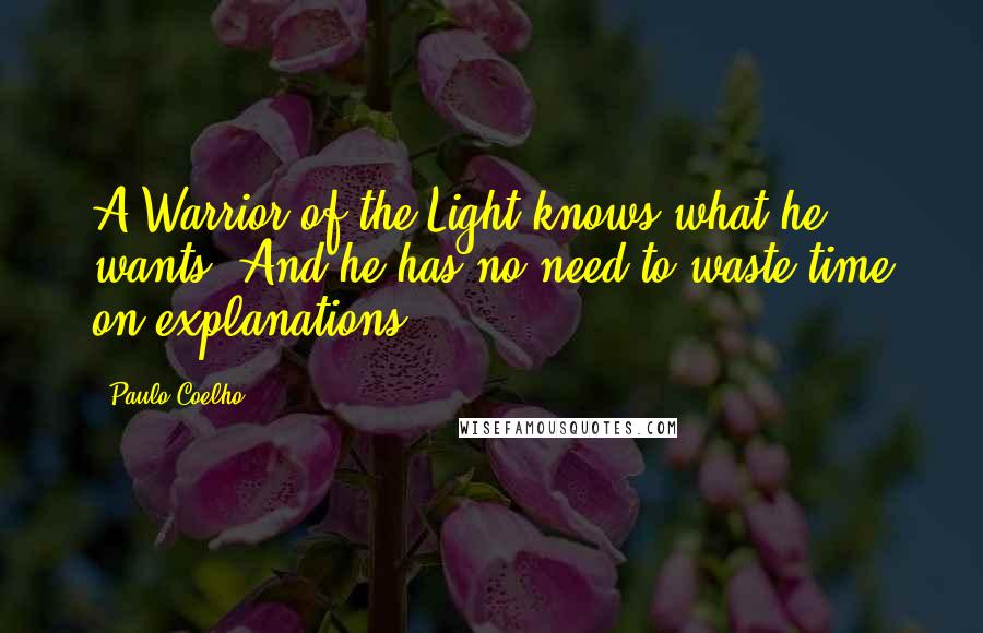 Paulo Coelho Quotes: A Warrior of the Light knows what he wants. And he has no need to waste time on explanations.