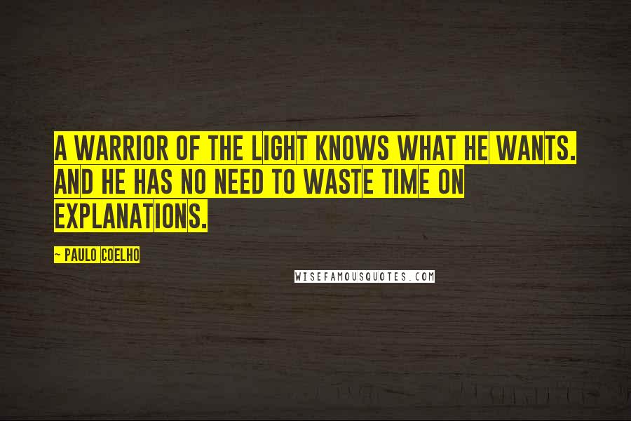 Paulo Coelho Quotes: A Warrior of the Light knows what he wants. And he has no need to waste time on explanations.