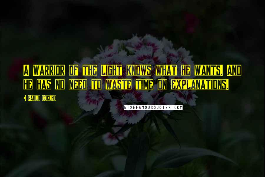 Paulo Coelho Quotes: A Warrior of the Light knows what he wants. And he has no need to waste time on explanations.