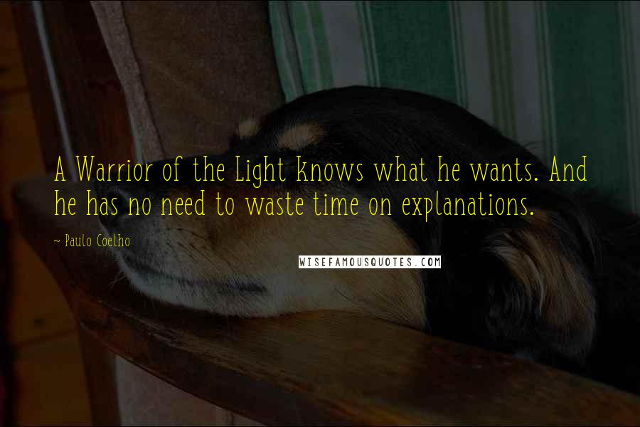 Paulo Coelho Quotes: A Warrior of the Light knows what he wants. And he has no need to waste time on explanations.