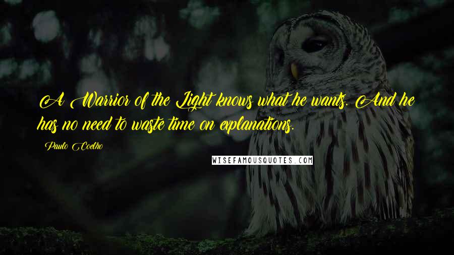 Paulo Coelho Quotes: A Warrior of the Light knows what he wants. And he has no need to waste time on explanations.