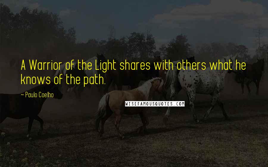 Paulo Coelho Quotes: A Warrior of the Light shares with others what he knows of the path.