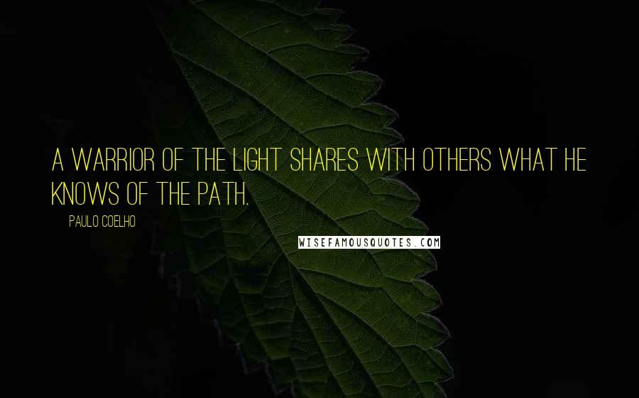 Paulo Coelho Quotes: A Warrior of the Light shares with others what he knows of the path.