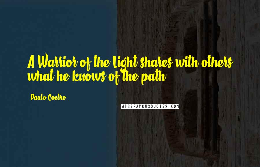 Paulo Coelho Quotes: A Warrior of the Light shares with others what he knows of the path.