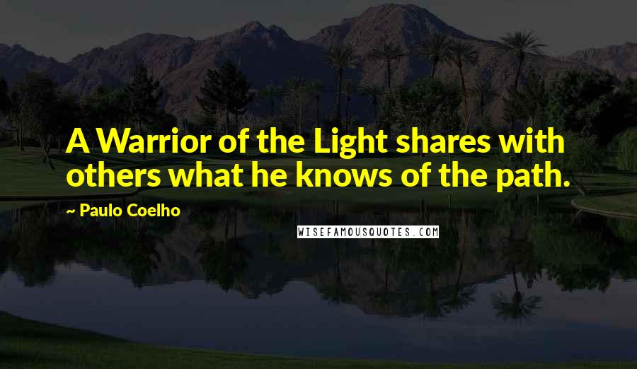 Paulo Coelho Quotes: A Warrior of the Light shares with others what he knows of the path.