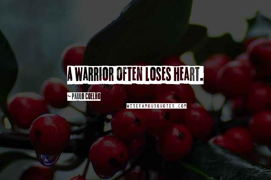 Paulo Coelho Quotes: A Warrior often loses heart.