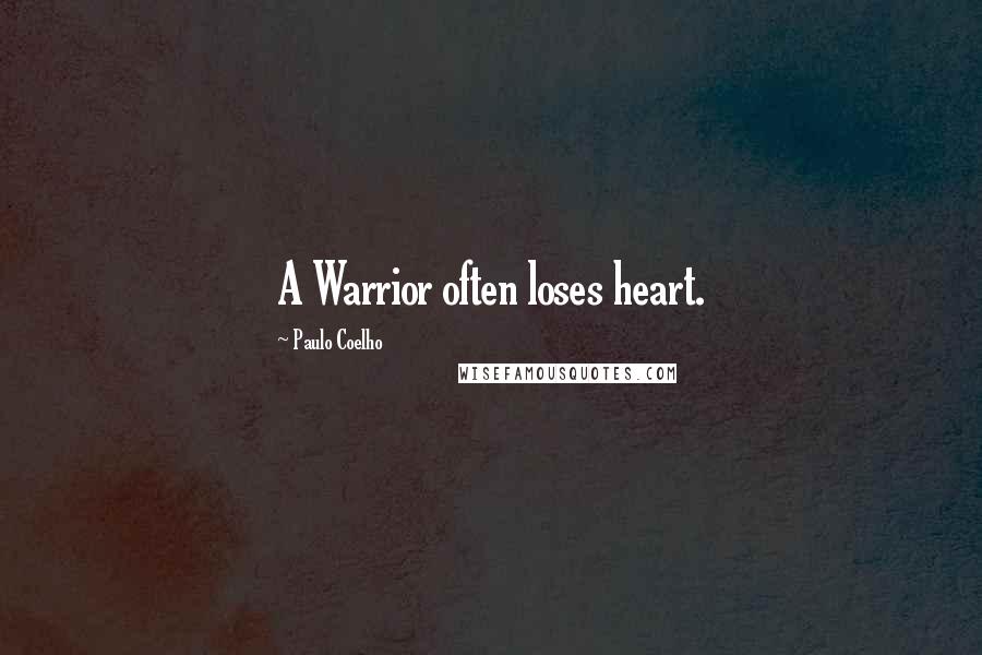 Paulo Coelho Quotes: A Warrior often loses heart.