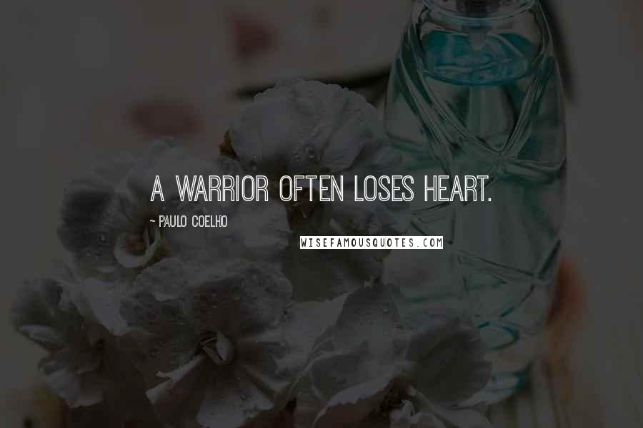 Paulo Coelho Quotes: A Warrior often loses heart.