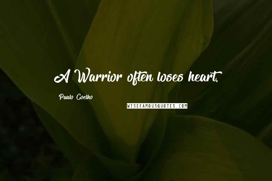 Paulo Coelho Quotes: A Warrior often loses heart.