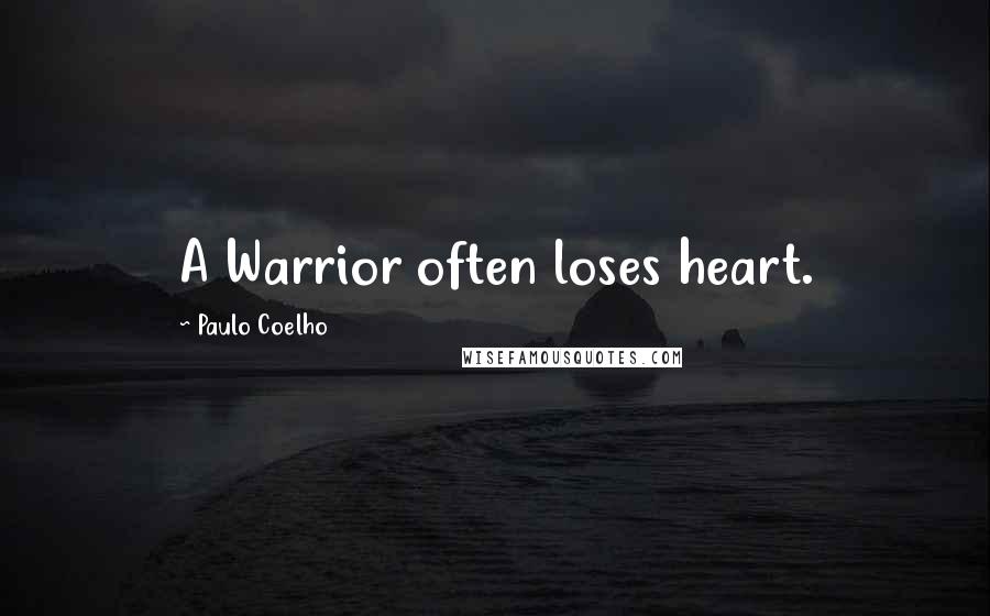 Paulo Coelho Quotes: A Warrior often loses heart.