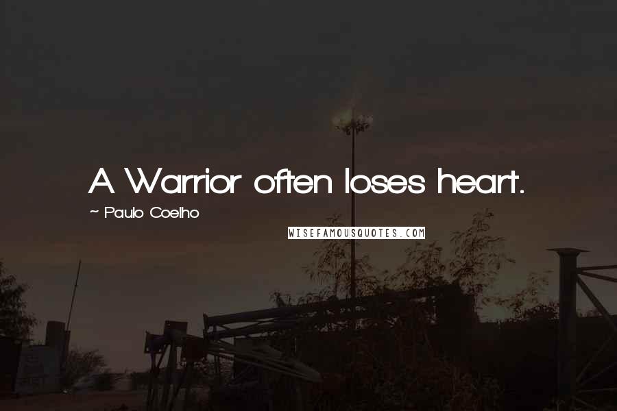 Paulo Coelho Quotes: A Warrior often loses heart.