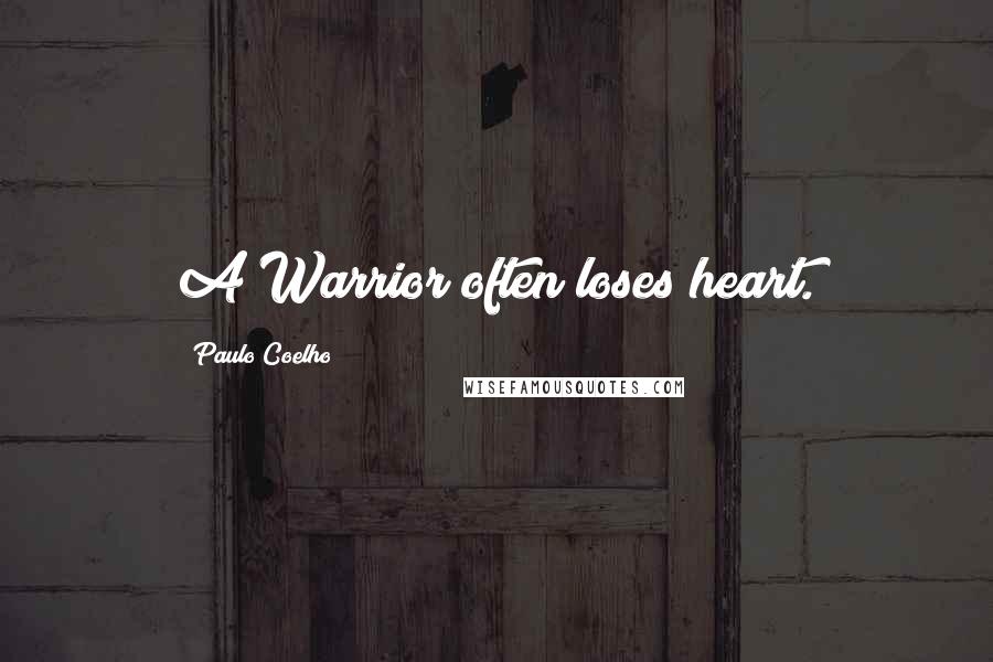 Paulo Coelho Quotes: A Warrior often loses heart.