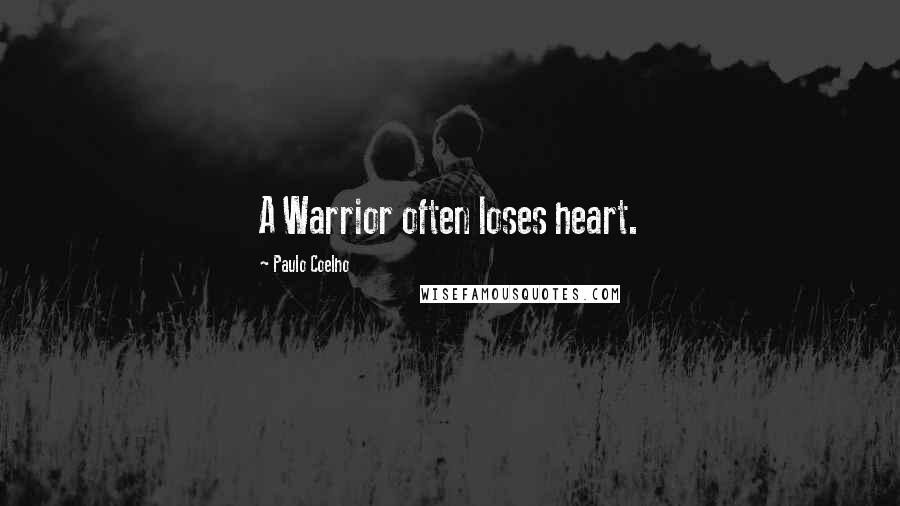 Paulo Coelho Quotes: A Warrior often loses heart.