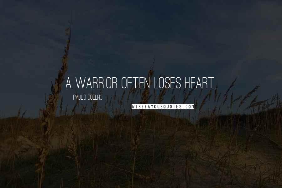 Paulo Coelho Quotes: A Warrior often loses heart.