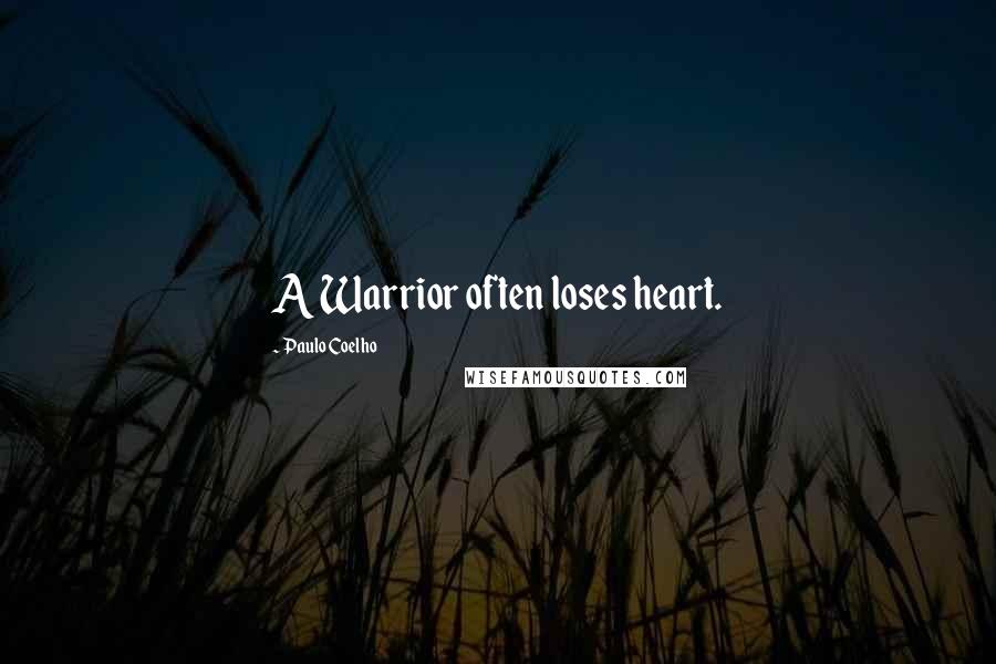 Paulo Coelho Quotes: A Warrior often loses heart.