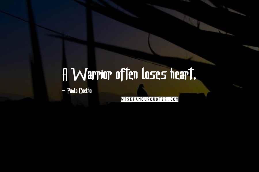 Paulo Coelho Quotes: A Warrior often loses heart.