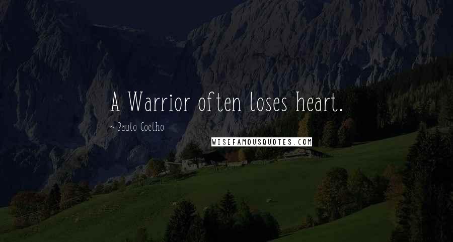 Paulo Coelho Quotes: A Warrior often loses heart.