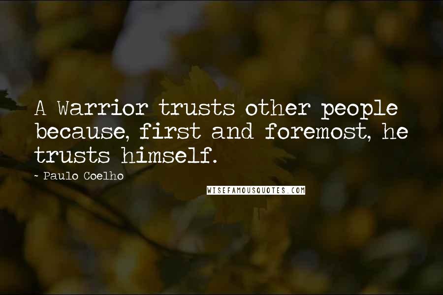 Paulo Coelho Quotes: A Warrior trusts other people because, first and foremost, he trusts himself.