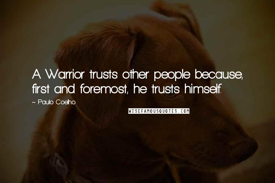 Paulo Coelho Quotes: A Warrior trusts other people because, first and foremost, he trusts himself.