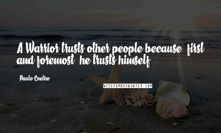 Paulo Coelho Quotes: A Warrior trusts other people because, first and foremost, he trusts himself.