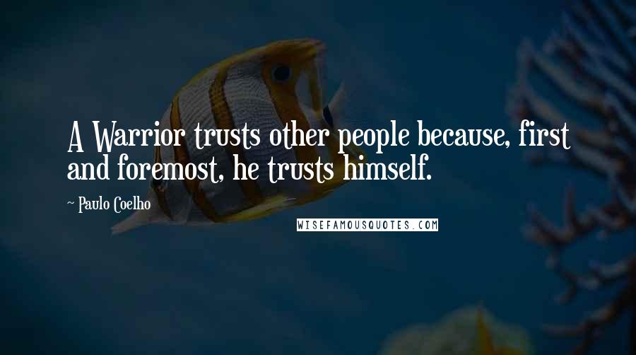 Paulo Coelho Quotes: A Warrior trusts other people because, first and foremost, he trusts himself.