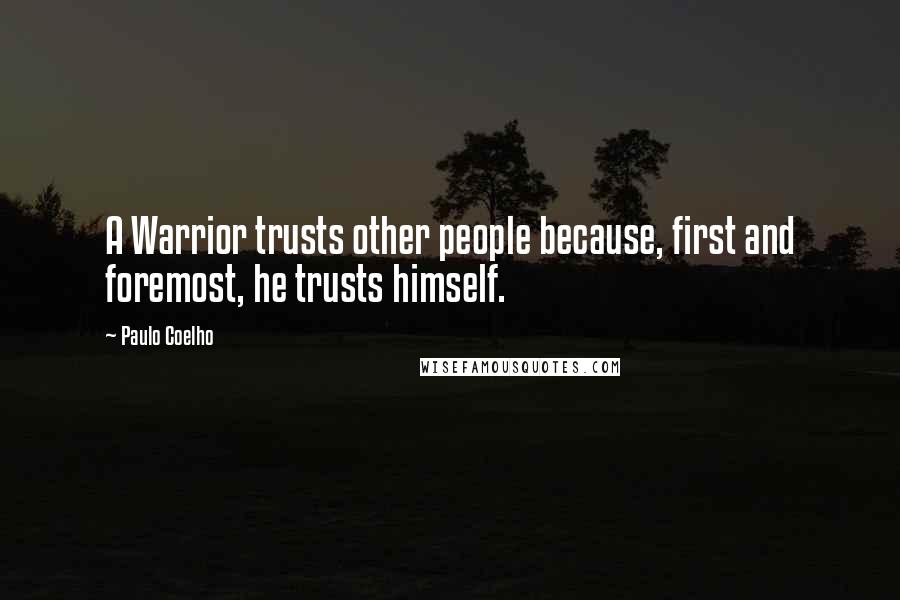 Paulo Coelho Quotes: A Warrior trusts other people because, first and foremost, he trusts himself.