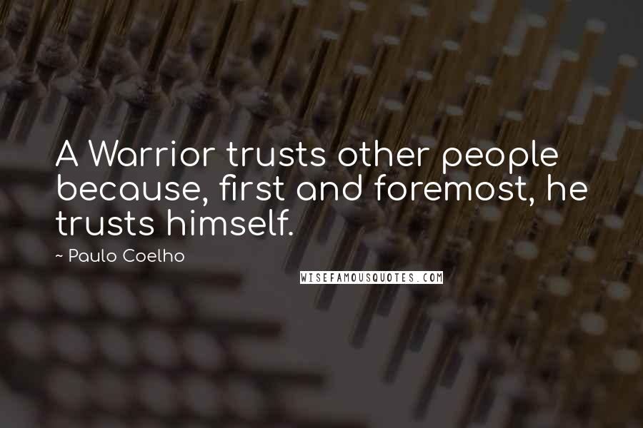 Paulo Coelho Quotes: A Warrior trusts other people because, first and foremost, he trusts himself.