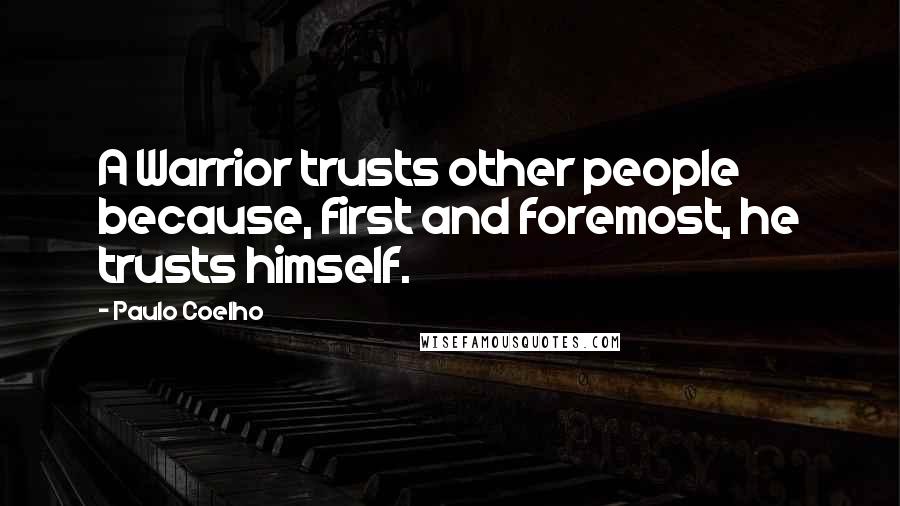 Paulo Coelho Quotes: A Warrior trusts other people because, first and foremost, he trusts himself.